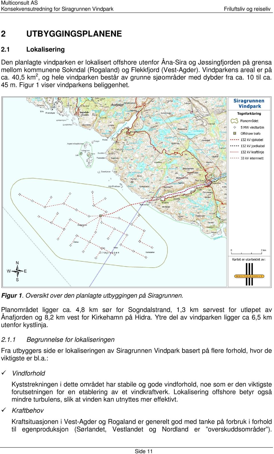 Planområdet ligger ca. 4,8 km sør for Sogndalstrand, 1,3 km sørvest for utløpet av Ånafjorden og 8,2 km vest for Kirkehamn på Hidra. Ytre del av vindparken ligger ca 6,5 km utenfor kystlinja. 2.1.1 Begrunnelse for lokaliseringen Fra utbyggers side er lokaliseringen av Siragrunnen Vindpark basert på flere forhold, hvor de viktigste er bl.