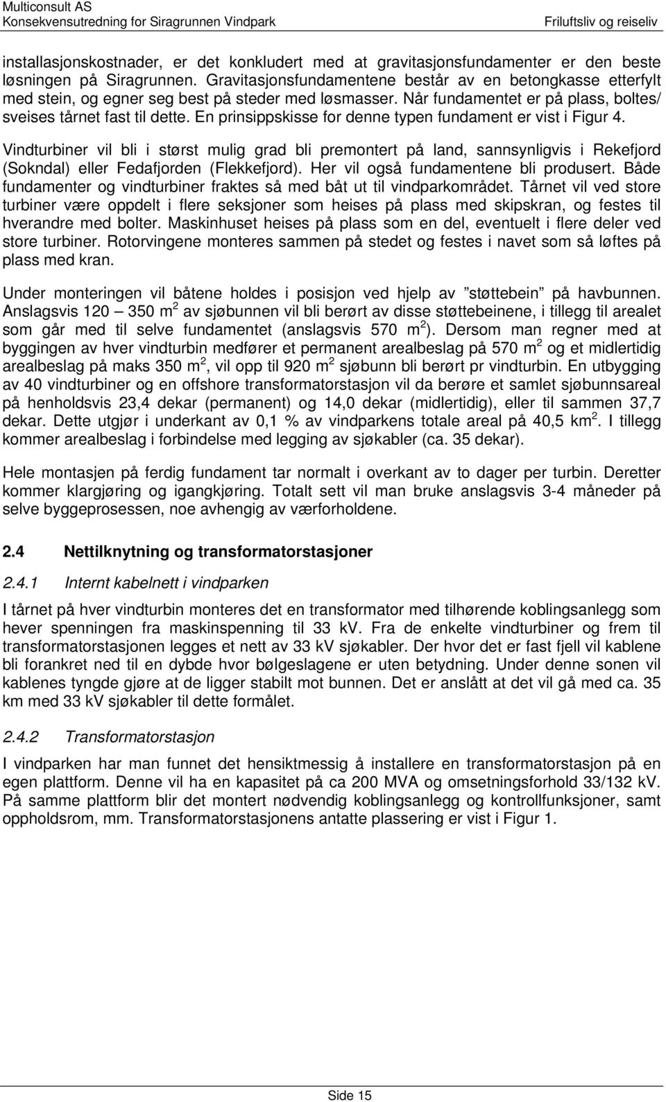 En prinsippskisse for denne typen fundament er vist i Figur 4. Vindturbiner vil bli i størst mulig grad bli premontert på land, sannsynligvis i Rekefjord (Sokndal) eller Fedafjorden (Flekkefjord).