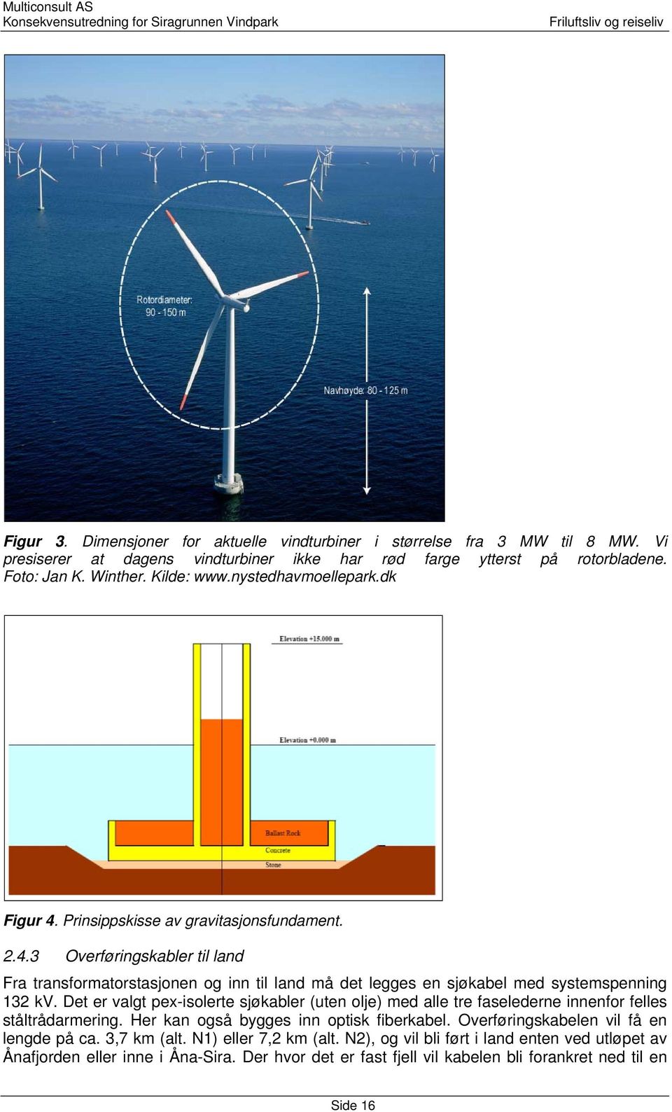 Det er valgt pex-isolerte sjøkabler (uten olje) med alle tre faselederne innenfor felles ståltrådarmering. Her kan også bygges inn optisk fiberkabel. Overføringskabelen vil få en lengde på ca.