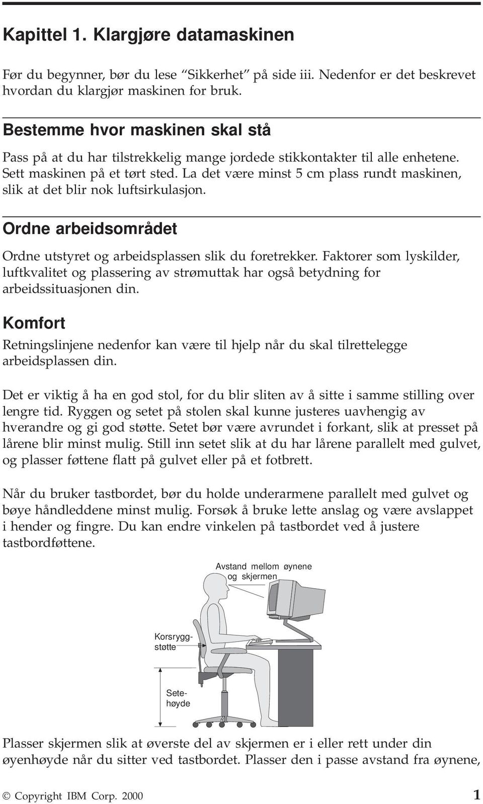 La det være minst 5 cm plass rundt maskinen, slik at det blir nok luftsirkulasjon. Ordne arbeidsområdet Ordne utstyret og arbeidsplassen slik du foretrekker.