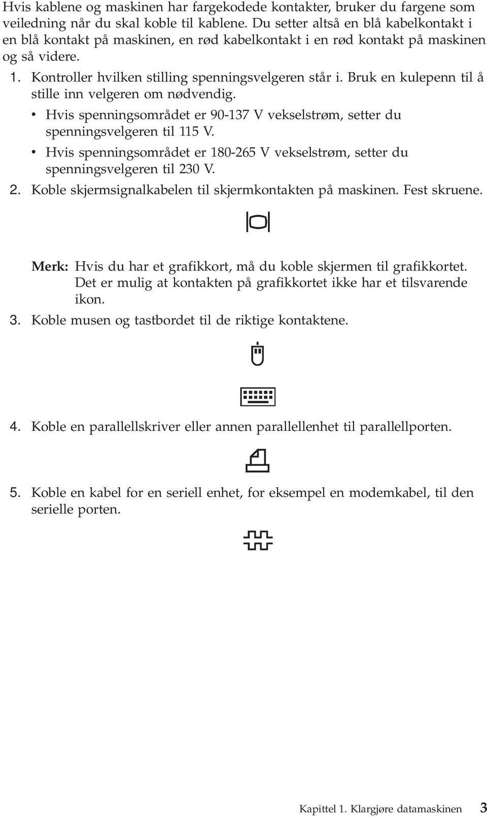 Bruk en kulepenn til å stille inn velgeren om nødvendig. v Hvis spenningsområdet er 90-137 V vekselstrøm, setter du spenningsvelgeren til 115 V.