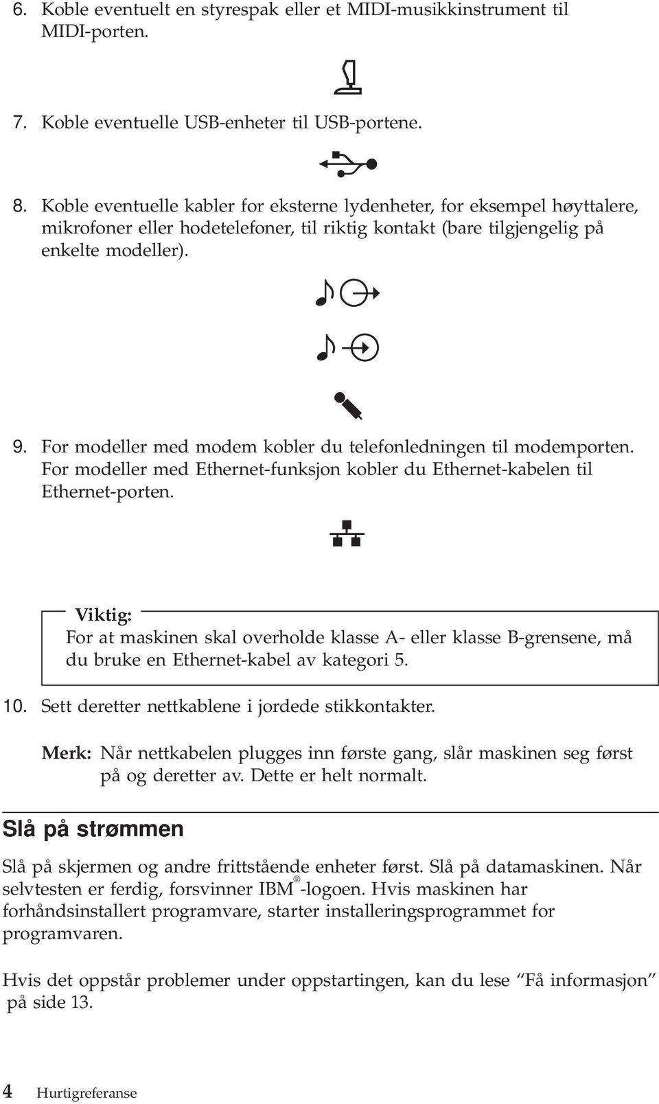 For modeller med modem kobler du telefonledningen til modemporten. For modeller med Ethernet-funksjon kobler du Ethernet-kabelen til Ethernet-porten.