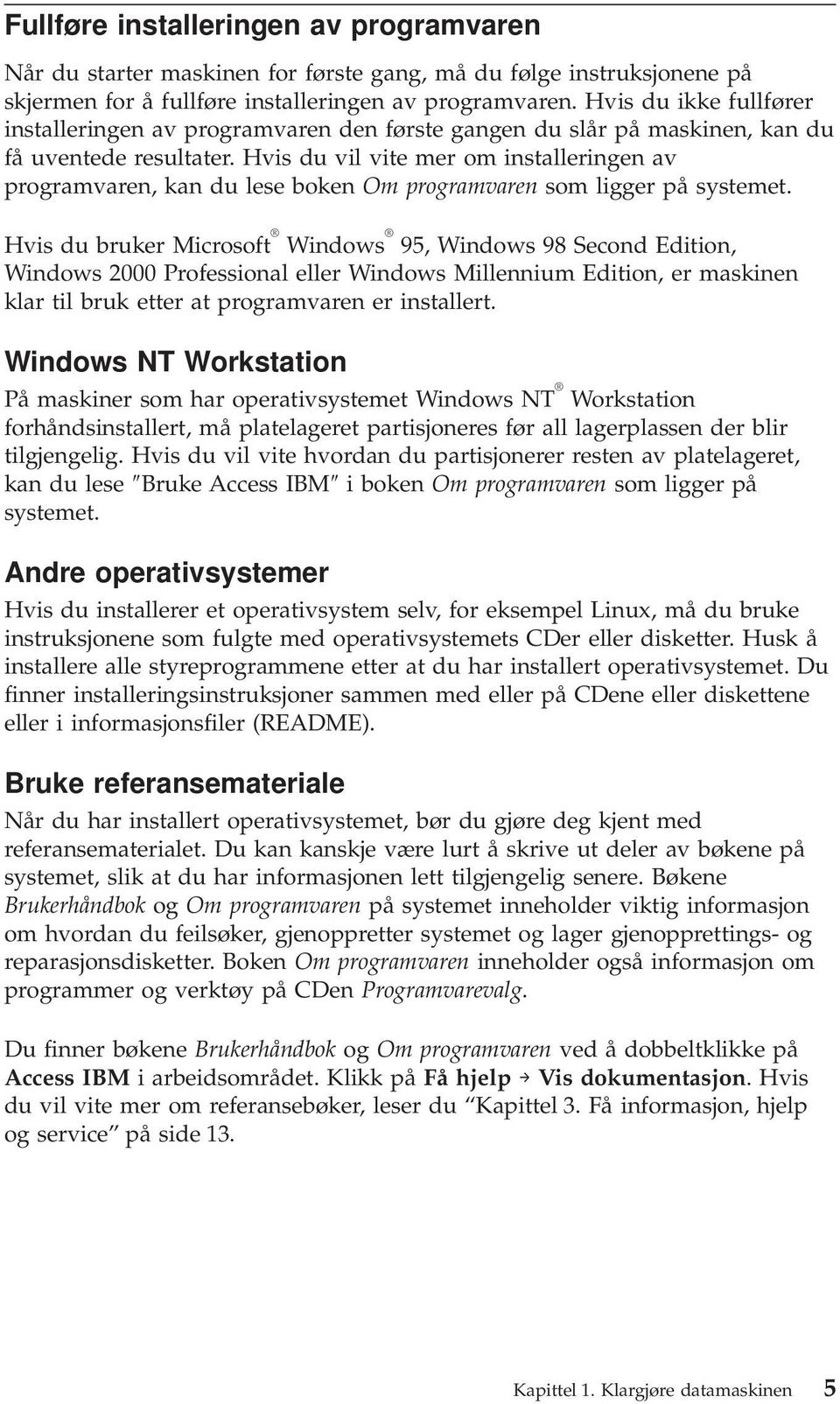 Hvis du vil vite mer om installeringen av programvaren, kan du lese boken Om programvaren som ligger på systemet.