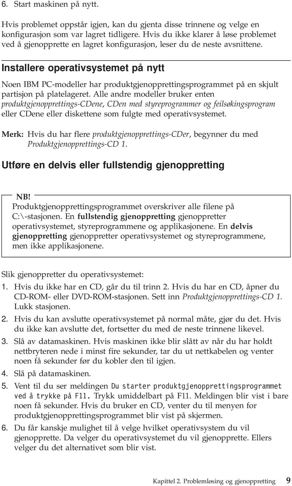 Installere operativsystemet på nytt Noen IBM PC-modeller har produktgjenopprettingsprogrammet på en skjult partisjon på platelageret.