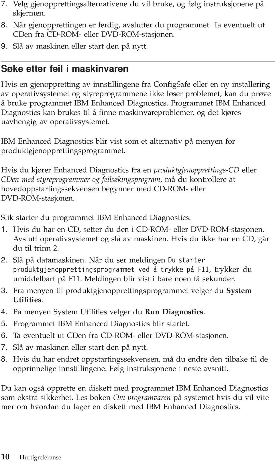 Søke etter feil i maskinvaren Hvis en gjenoppretting av innstillingene fra ConfigSafe eller en ny installering av operativsystemet og styreprogrammene ikke løser problemet, kan du prøve å bruke