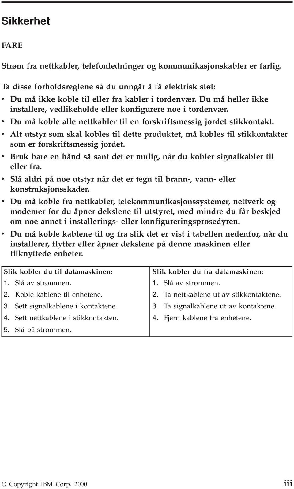 v Alt utstyr som skal kobles til dette produktet, må kobles til stikkontakter som er forskriftsmessig jordet. v Bruk bare en hånd så sant det er mulig, når du kobler signalkabler til eller fra.