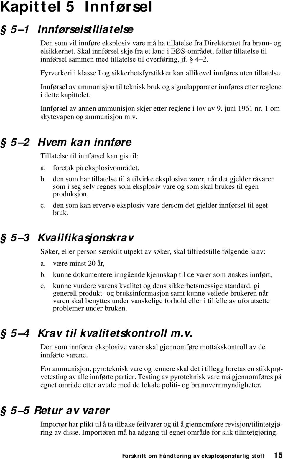 Fyrverkeri i klasse I og sikkerhetsfyrstikker kan allikevel innføres uten tillatelse. Innførsel av ammunisjon til teknisk bruk og signalapparater innføres etter reglene i dette kapittelet.