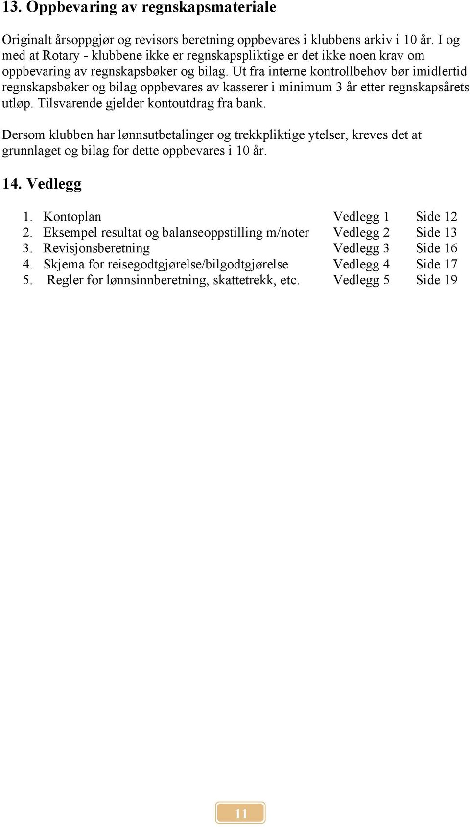 Ut fra interne kontrollbehov bør imidlertid regnskapsbøker og bilag oppbevares av kasserer i minimum 3 år etter regnskapsårets utløp. Tilsvarende gjelder kontoutdrag fra bank.