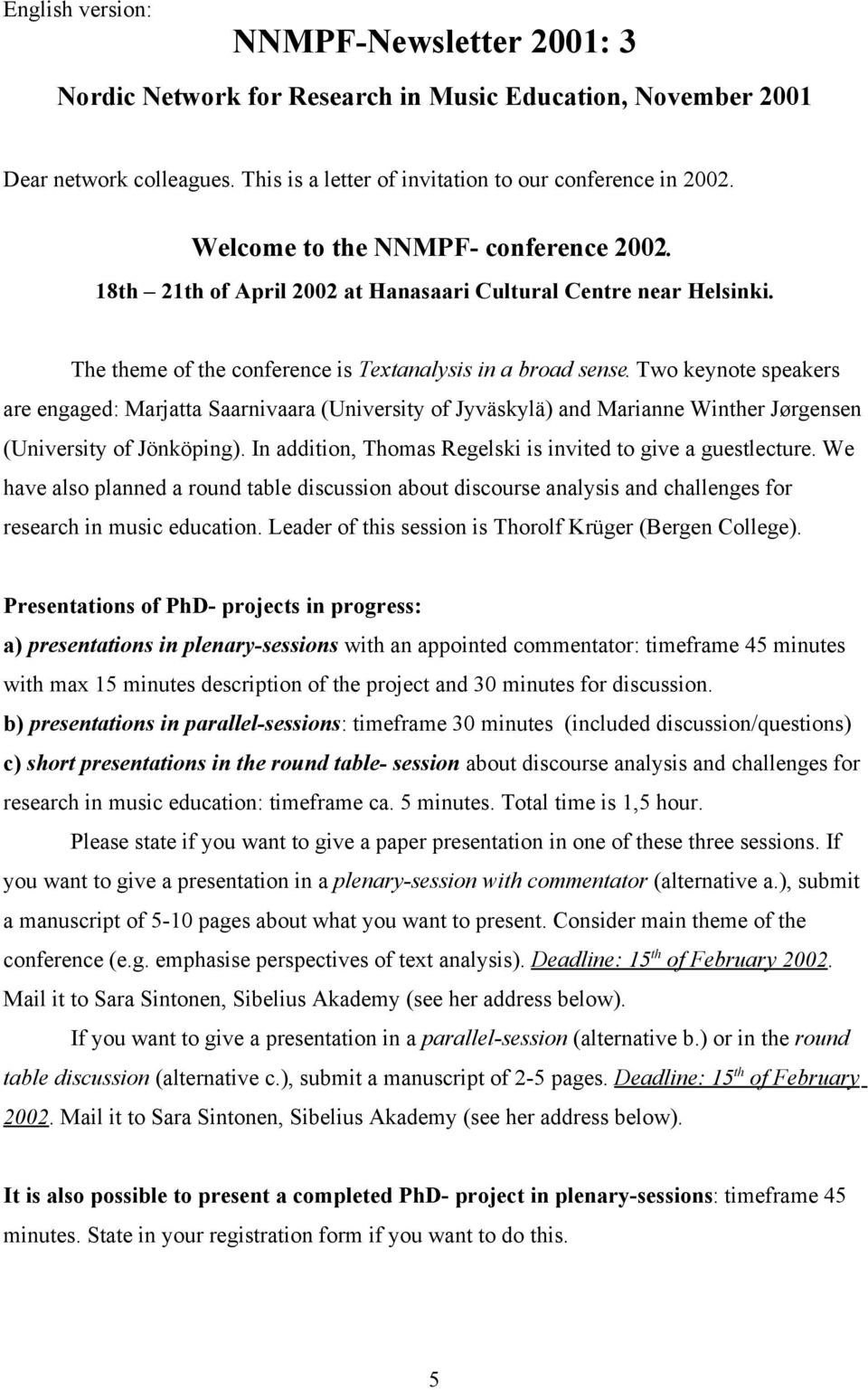 Two keynote speakers are engaged: Marjatta Saarnivaara (University of Jyväskylä) and Marianne Winther Jørgensen (University of Jönköping).