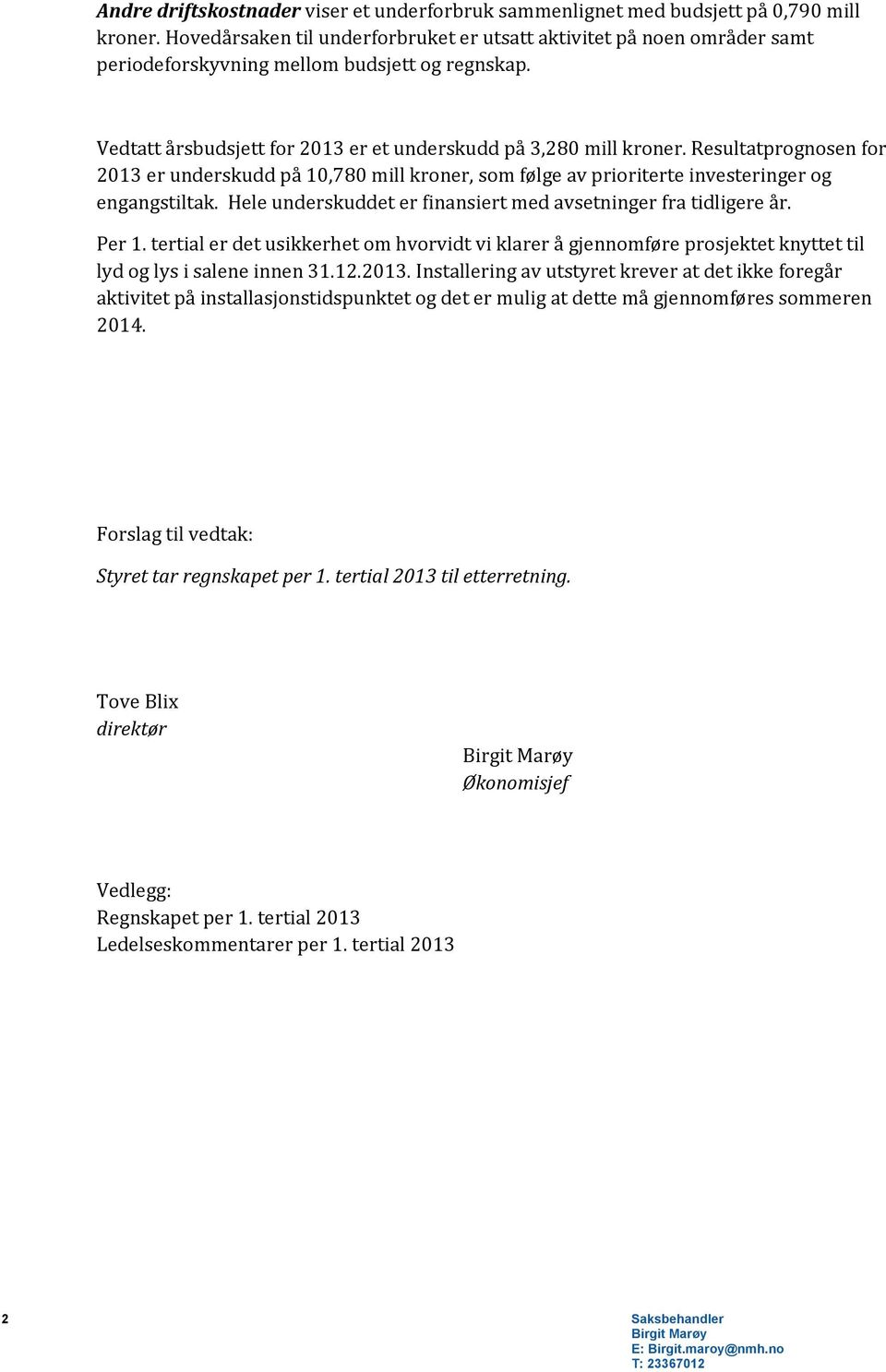 Resultatprognosen for 2013 er underskudd på 10,780 mill kroner, som følge av prioriterte investeringer og engangstiltak. Hele underskuddet er finansiert med avsetninger fra tidligere år. Per 1.