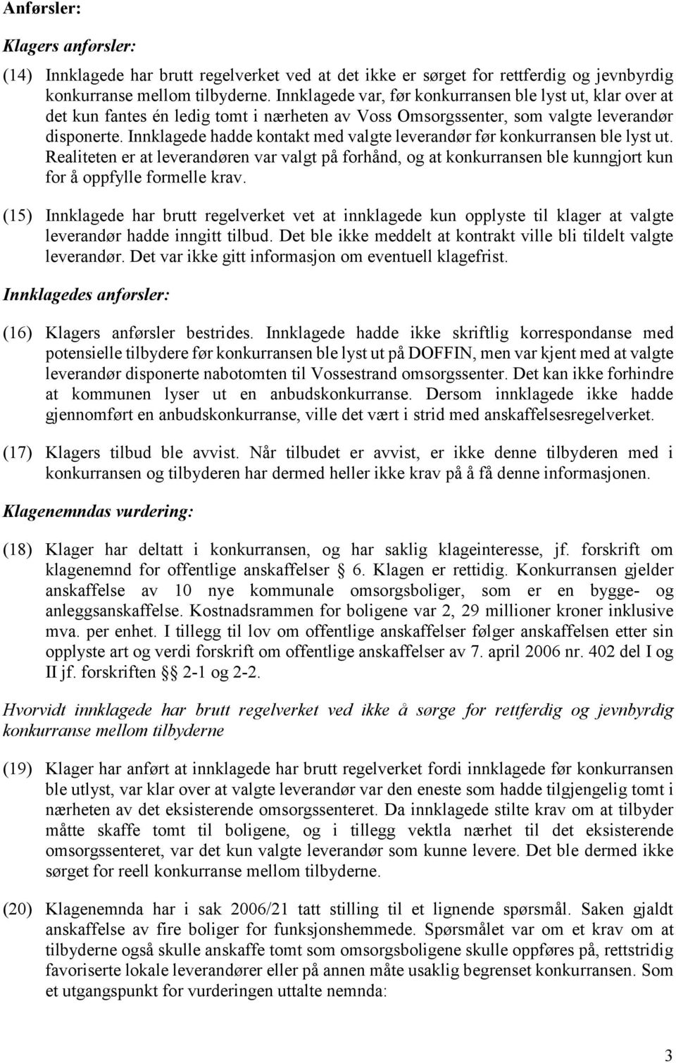 Innklagede hadde kontakt med valgte leverandør før konkurransen ble lyst ut. Realiteten er at leverandøren var valgt på forhånd, og at konkurransen ble kunngjort kun for å oppfylle formelle krav.