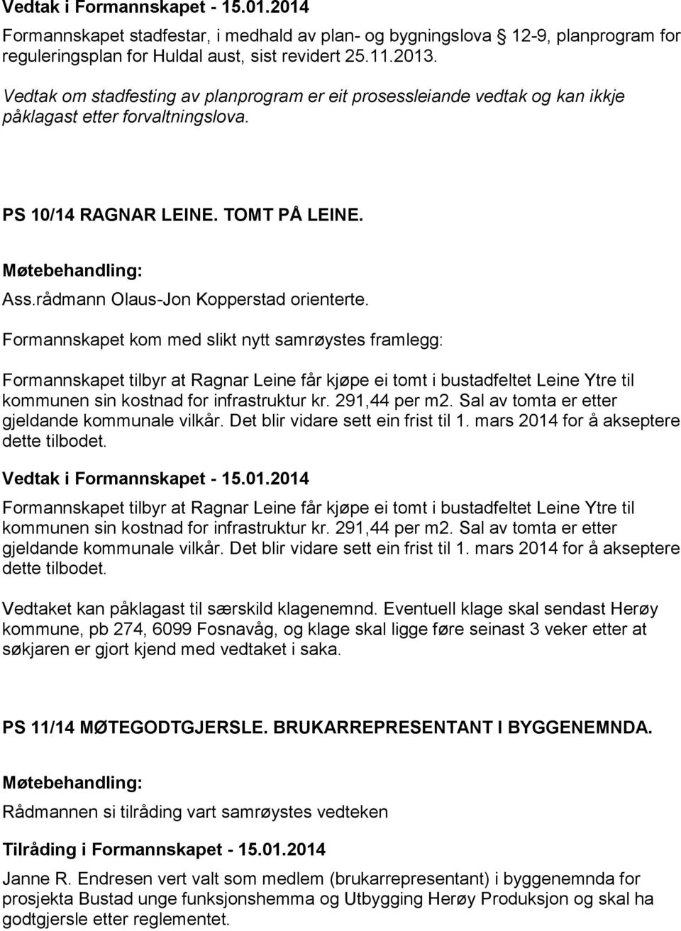 Formannskapet kom med slikt nytt samrøystes framlegg: Formannskapet tilbyr at Ragnar Leine får kjøpe ei tomt i bustadfeltet Leine Ytre til kommunen sin kostnad for infrastruktur kr. 291,44 per m2.