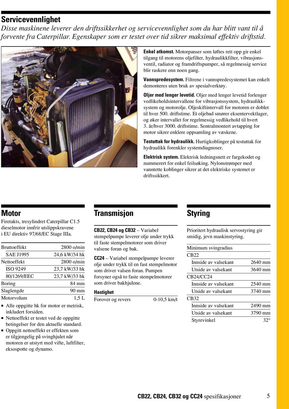 Motorpanser som løftes rett opp gir enkel tilgang til motorens oljefilter, hydraulikkfilter, vibrasjonsventil, radiator og framdriftspumper, så regelmessig service blir raskere enn noen gang.