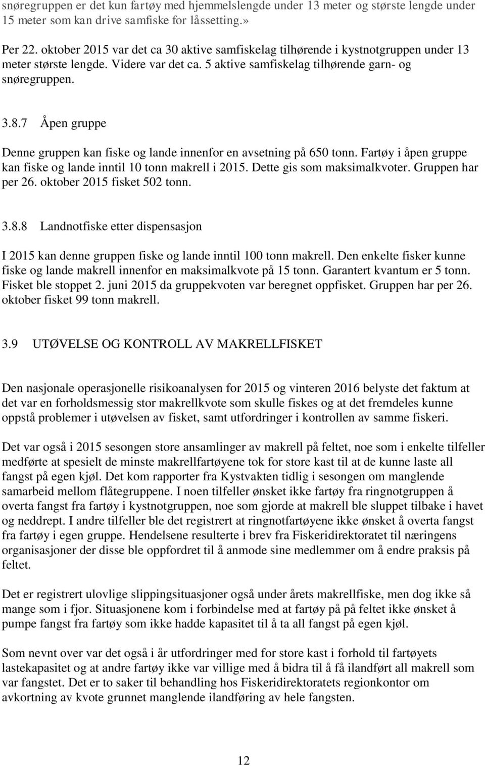 7 Åpen gruppe Denne gruppen kan fiske og lande innenfor en avsetning på 650 tonn. Fartøy i åpen gruppe kan fiske og lande inntil 0 tonn makrell i 205. Dette gis som maksimalkvoter. Gruppen har per 26.