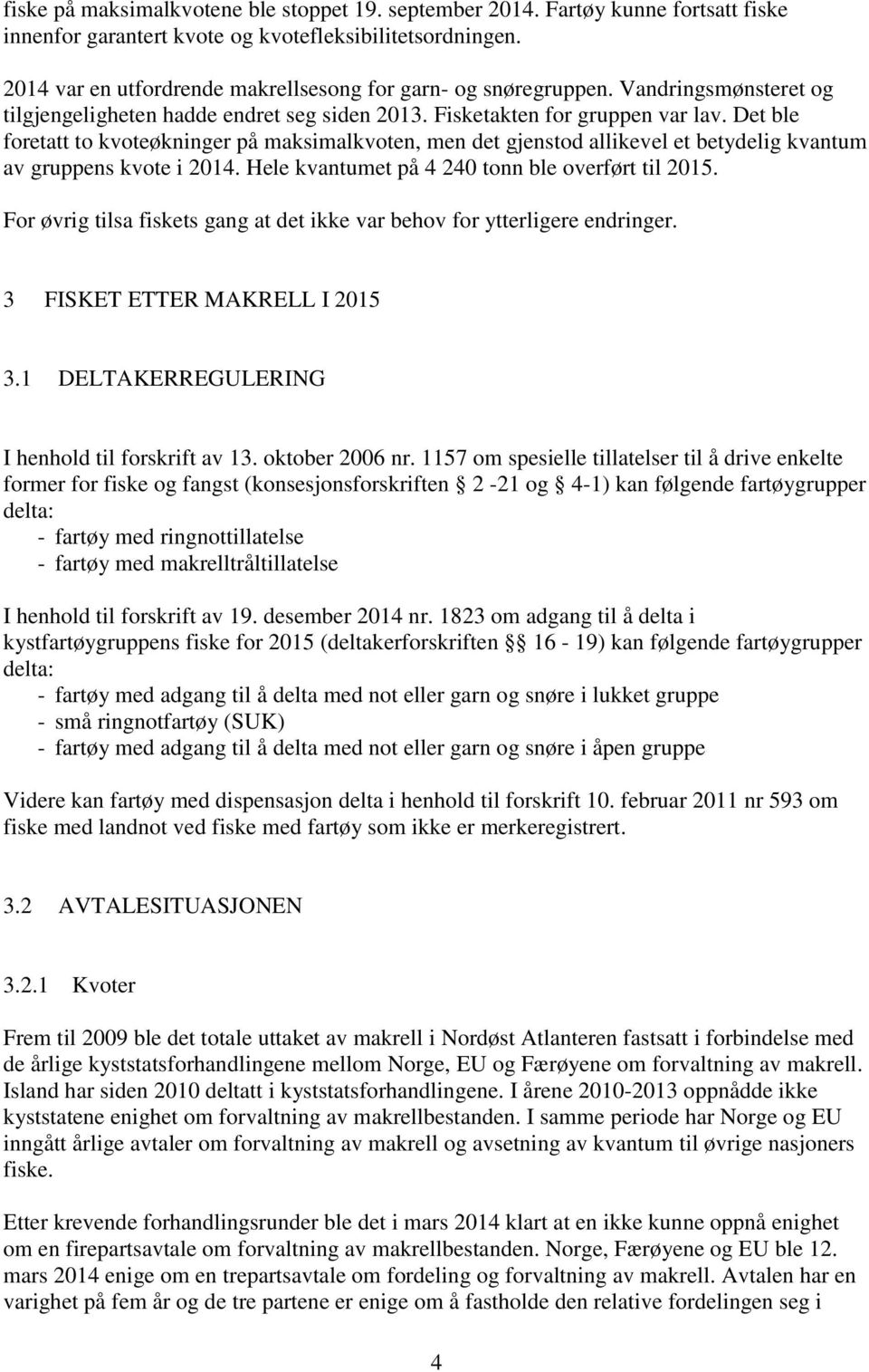 Det ble foretatt to kvoteøkninger på maksimalkvoten, men det gjenstod allikevel et betydelig kvantum av gruppens kvote i 204. Hele kvantumet på 4 240 tonn ble overført til 205.