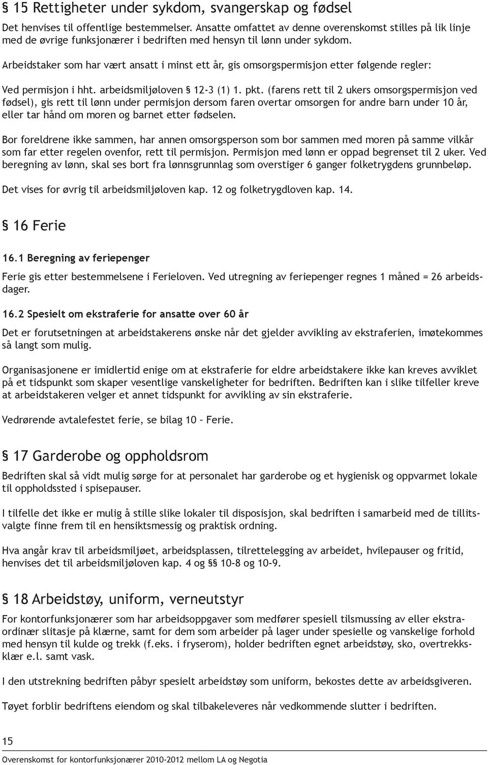 Arbeidstaker som har vært ansatt i minst ett år, gis omsorgspermisjon etter følgende regler: Ved permisjon i hht. arbeidsmiljøloven 12-3 (1) 1. pkt.