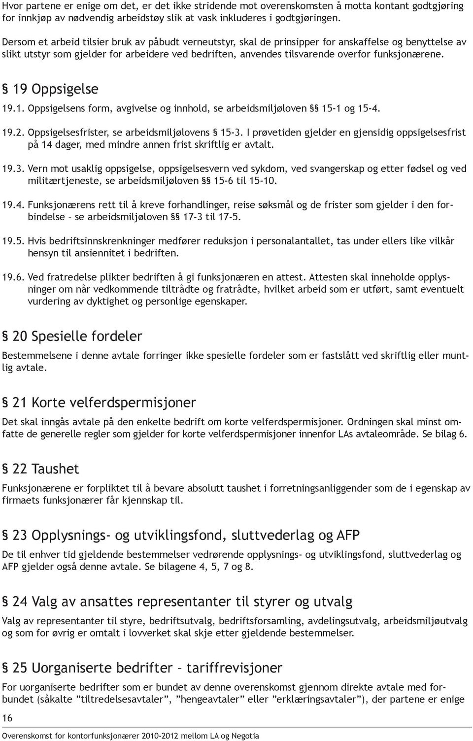 funksjonærene. 19 Oppsigelse 19.1. Oppsigelsens form, avgivelse og innhold, se arbeidsmiljøloven 15-1 og 15-4. 19.2. Oppsigelsesfrister, se arbeidsmiljølovens 15-3.