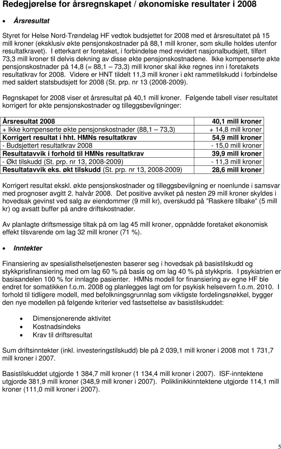 I etterkant er fretaket, i frbindelse med revidert nasjnalbudsjett, tilført 73,3 mill krner til delvis dekning av disse økte pensjnskstnadene.