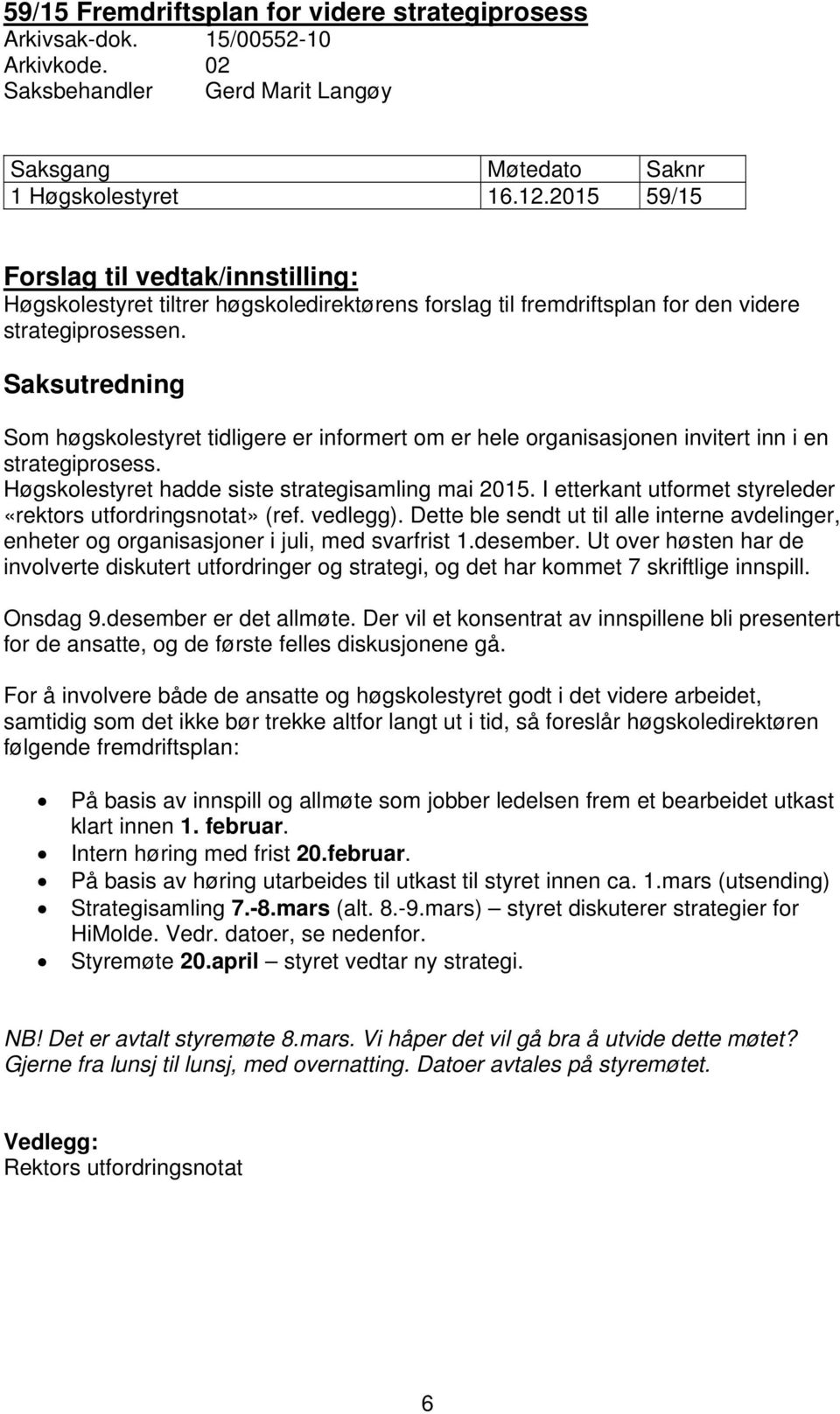 Saksutredning Som høgskolestyret tidligere er informert om er hele organisasjonen invitert inn i en strategiprosess. Høgskolestyret hadde siste strategisamling mai 2015.