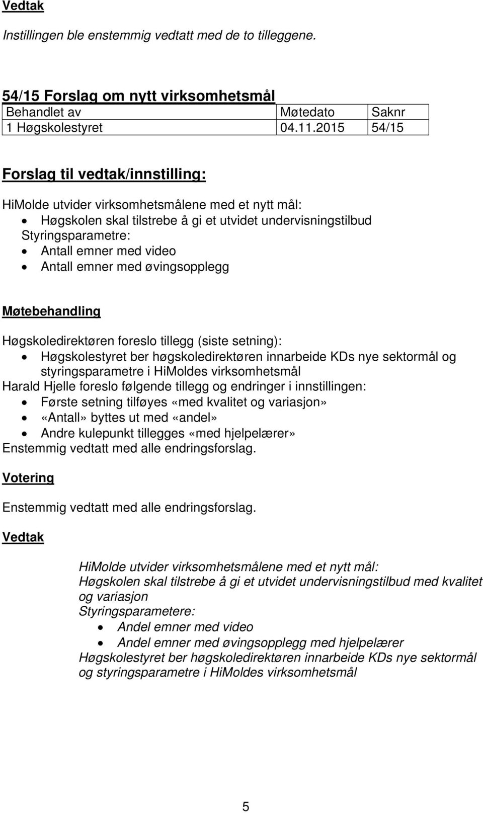 Antall emner med øvingsopplegg Møtebehandling Høgskoledirektøren foreslo tillegg (siste setning): Høgskolestyret ber høgskoledirektøren innarbeide KDs nye sektormål og styringsparametre i HiMoldes