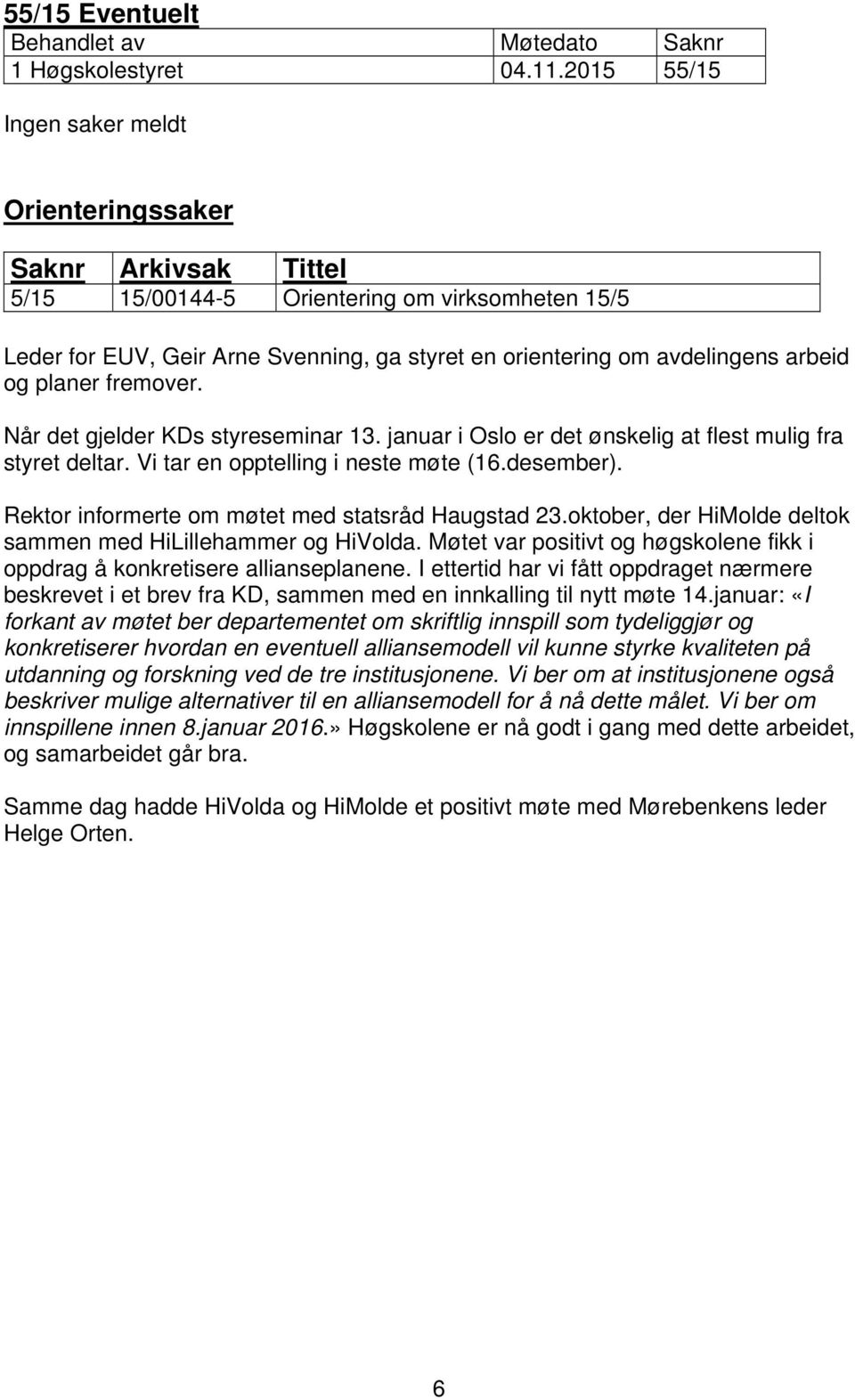 styret en orientering om avdelingens arbeid og planer fremover. Når det gjelder KDs styreseminar 13. januar i Oslo er det ønskelig at flest mulig fra styret deltar.