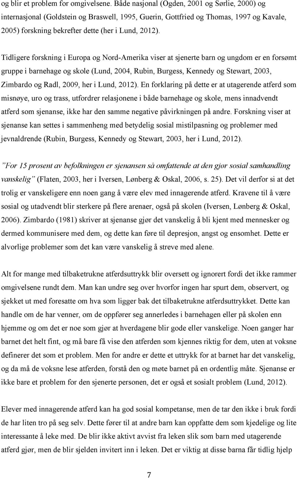 Tidligere forskning i Europa og Nord-Amerika viser at sjenerte barn og ungdom er en forsømt gruppe i barnehage og skole (Lund, 2004, Rubin, Burgess, Kennedy og Stewart, 2003, Zimbardo og Radl, 2009,