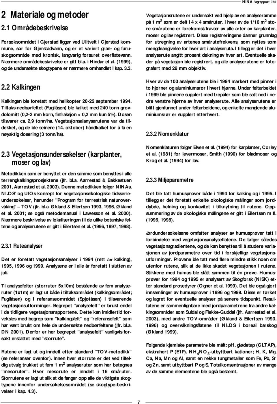 Nærmere områdebeskrivelse er gitt bl.a. i Hindar et al. (1999), og de undersøkte skogtypene er nærmere omhandlet i kap. 3.3. 2.2 Kalkingen Kalkingen ble foretatt med helikopter 20-22 september 1994.