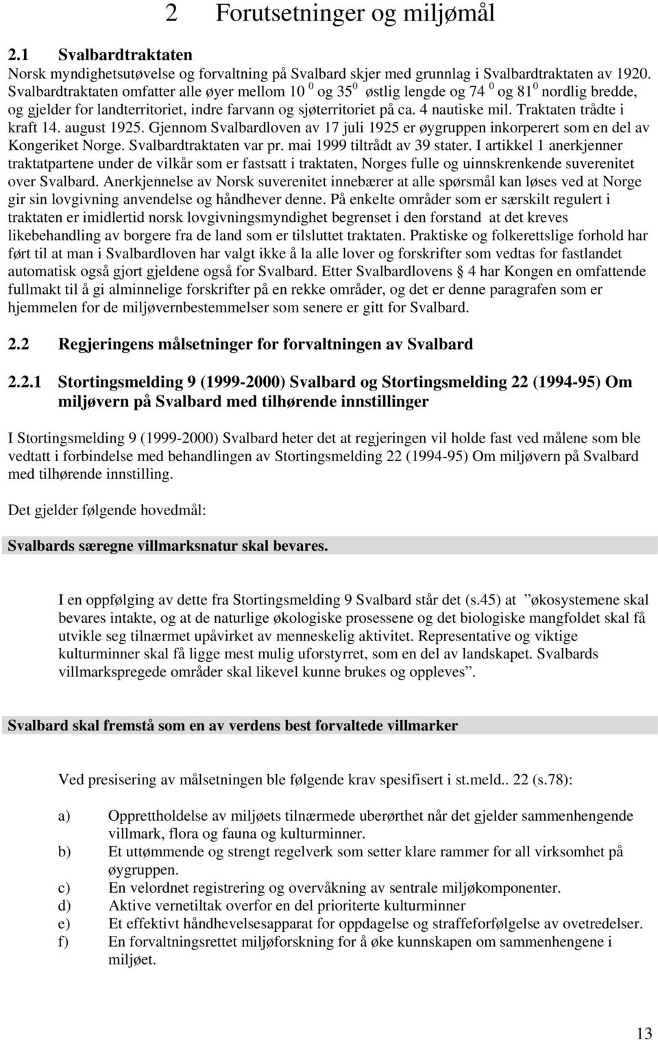 Traktaten trådte i kraft 14. august 1925. Gjennom Svalbardloven av 17 juli 1925 er øygruppen inkorperert som en del av Kongeriket Norge. Svalbardtraktaten var pr. mai 1999 tiltrådt av 39 stater.