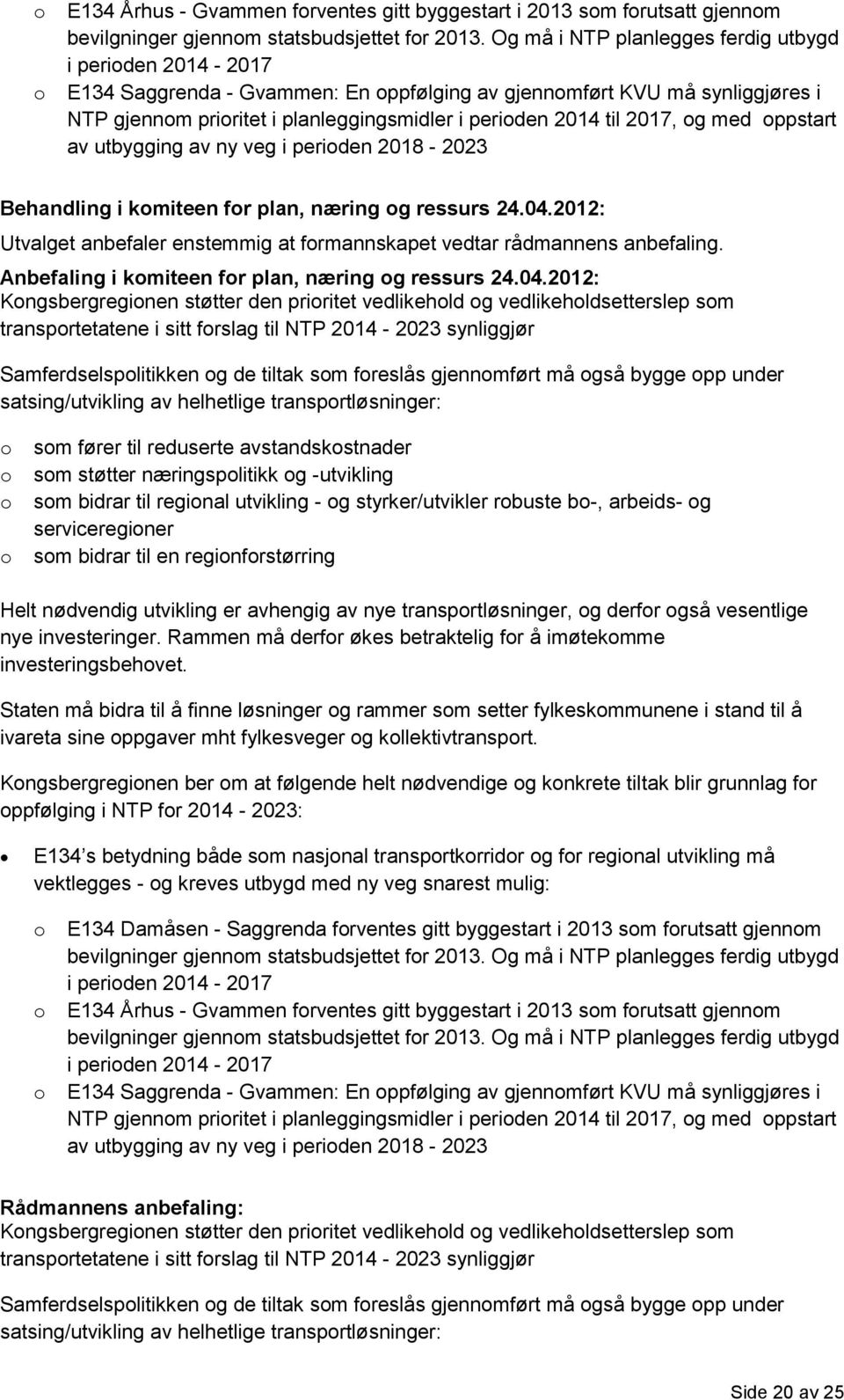 med ppstart av utbygging av ny veg i periden 2018-2023 Behandling i kmiteen fr plan, næring g ressurs 24.04.2012: Utvalget anbefaler enstemmig at frmannskapet vedtar rådmannens anbefaling.