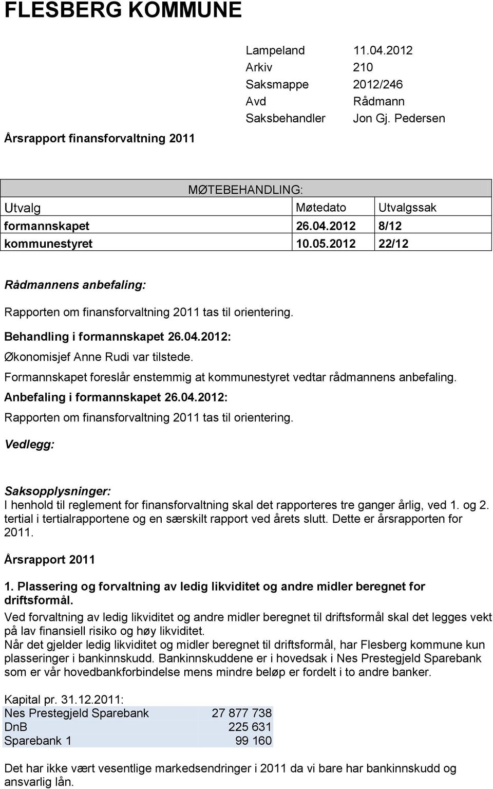 Frmannskapet freslår enstemmig at kmmunestyret vedtar rådmannens anbefaling. Anbefaling i frmannskapet 26.04.2012: Rapprten m finansfrvaltning 2011 tas til rientering.