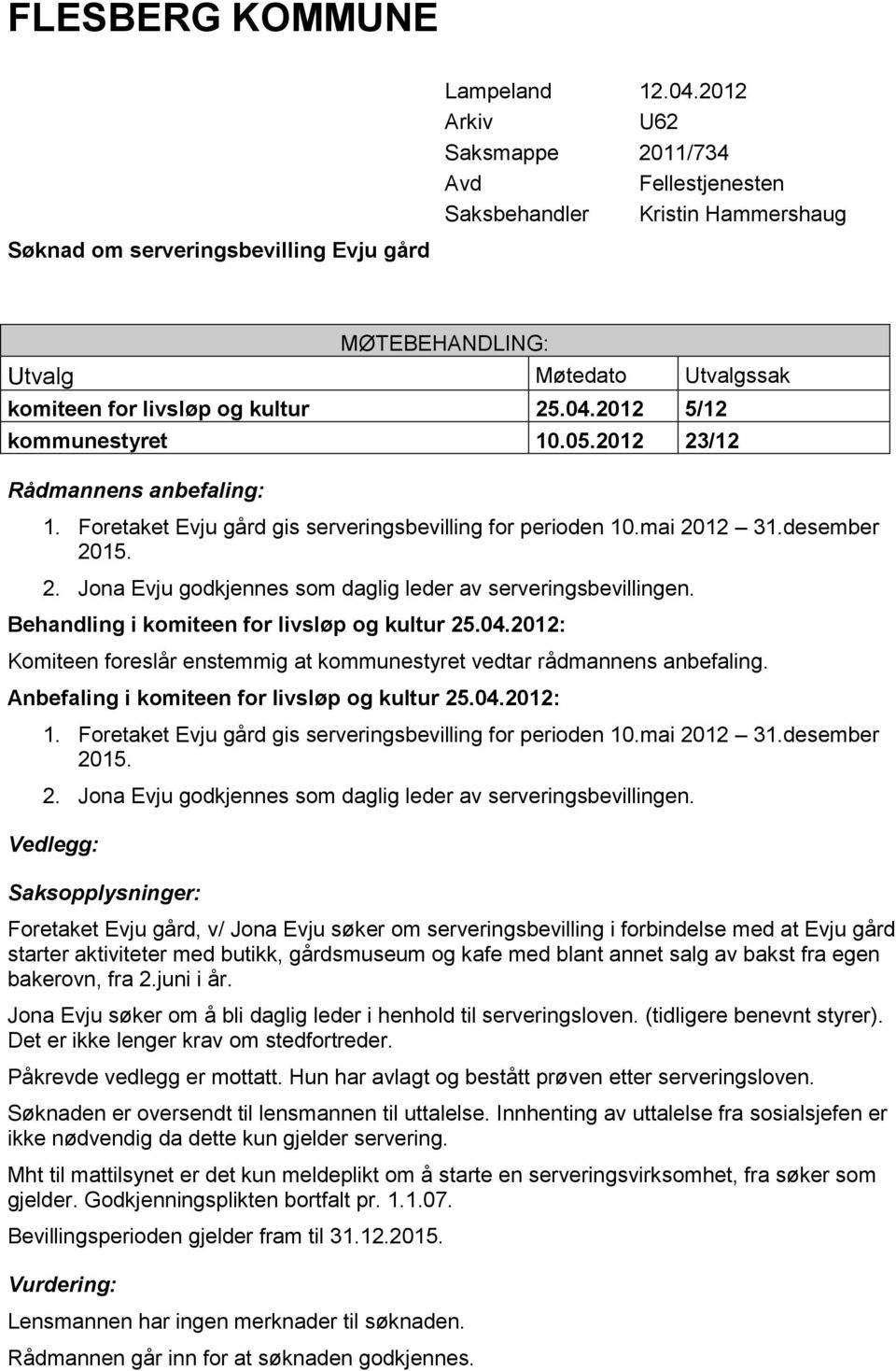 2012 23/12 Rådmannens anbefaling: 1. Fretaket Evju gård gis serveringsbevilling fr periden 10.mai 2012 31.desember 2015. 2. Jna Evju gdkjennes sm daglig leder av serveringsbevillingen.