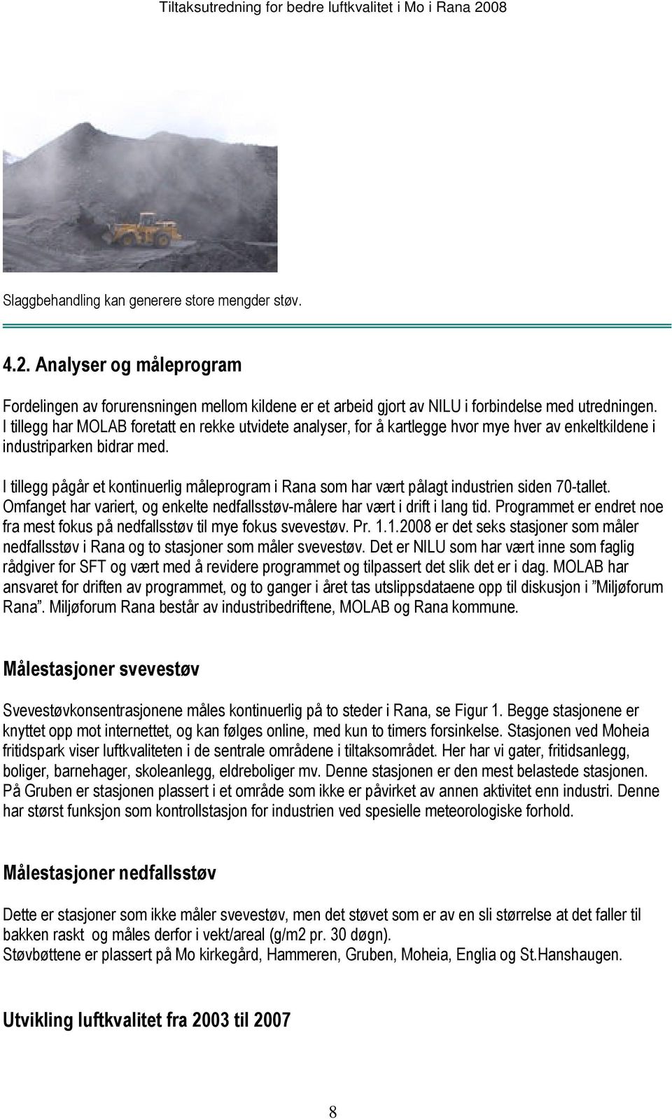 I tillegg pågår et kontinuerlig måleprogram i Rana som har vært pålagt industrien siden 70-tallet. Omfanget har variert, og enkelte nedfallsstøv-målere har vært i drift i lang tid.