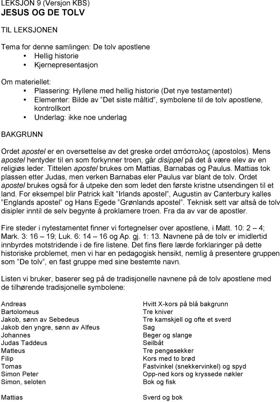 (apostolos). Mens apostel hentyder til en som forkynner troen, går disippel på det å være elev av en religiøs leder. Tittelen apostel brukes om Mattias, Barnabas og Paulus.