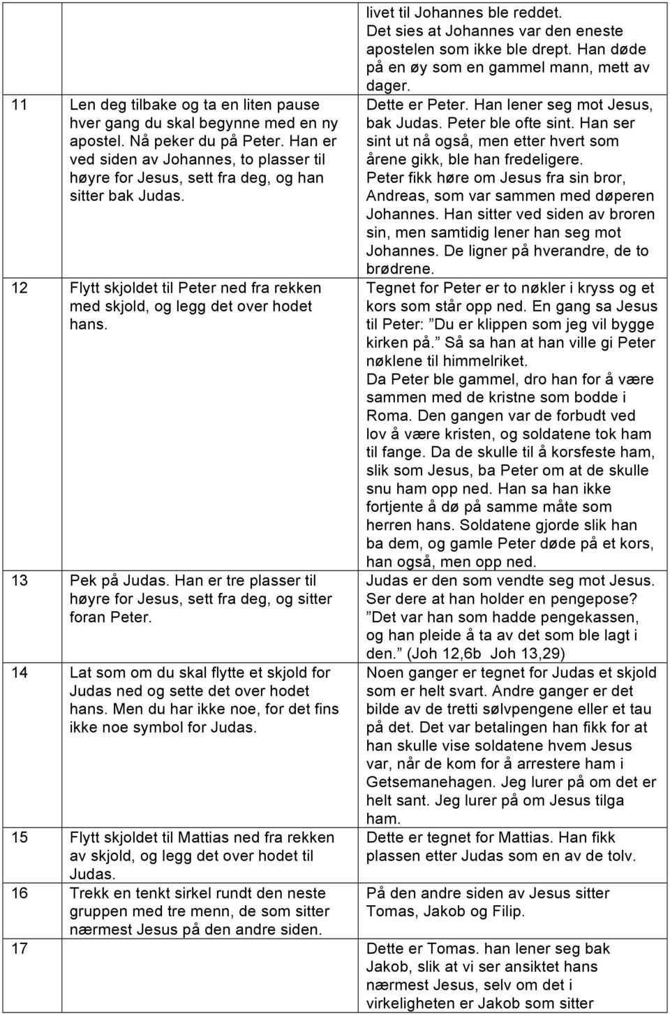 13 Pek på Judas. Han er tre plasser til høyre for Jesus, sett fra deg, og sitter foran Peter. 14 Lat som om du skal flytte et skjold for Judas ned og sette det over hodet hans.