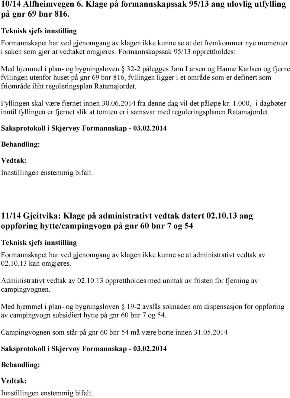 Formannskapssak 95/13 opprettholdes: Med hjemmel i plan- og bygningsloven 32-2 pålegges Jørn Larsen og Hanne Karlsen og fjerne fyllingen utenfor huset på gnr 69 bnr 816, fyllingen ligger i et område