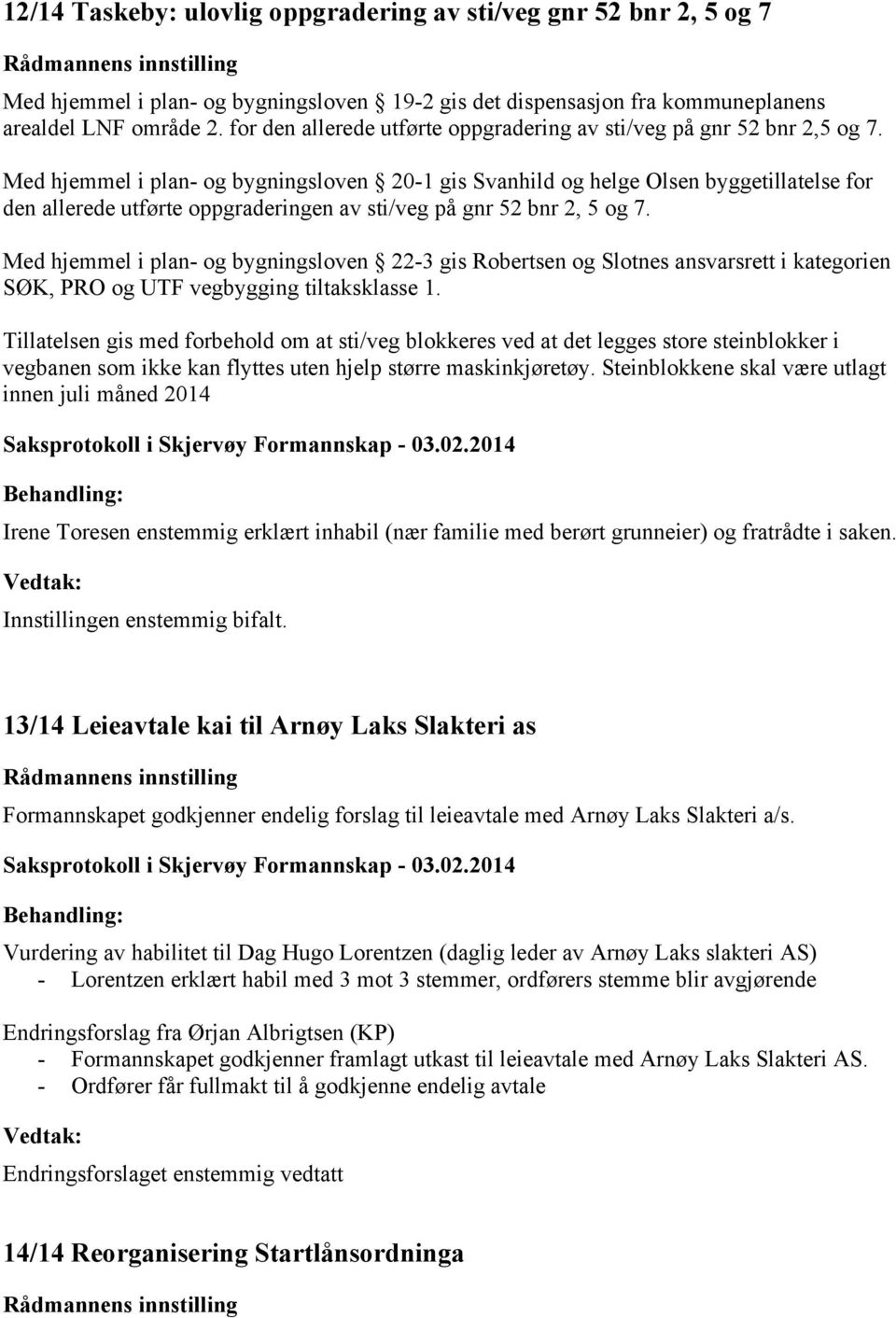 Med hjemmel i plan- og bygningsloven 20-1 gis Svanhild og helge Olsen byggetillatelse for den allerede utførte oppgraderingen av sti/veg på gnr 52 bnr 2, 5 og 7.