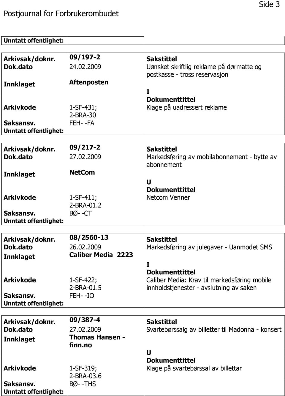 02.2009 Markedsføring av mobilabonnement - bytte av abonnement nnklaget NetCom 1-SF-411; 2-BRA-01.2 Netcom Venner BØ- -CT Arkivsak/doknr. 08/2560-13 Sakstittel Dok.dato 26.02.2009 Markedsføring av julegaver - anmodet SMS nnklaget Caliber Media 2223 1-SF-422; 2-BRA-01.