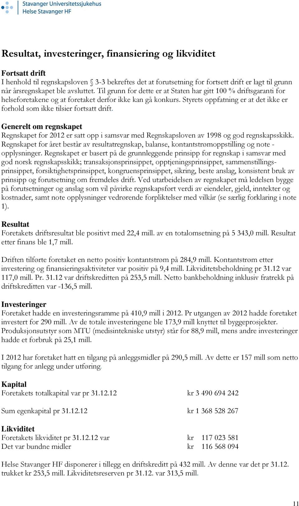 Styrets oppfatning er at det ikke er forhold som ikke tilsier fortsatt drift. Generelt om regnskapet Regnskapet for 2012 er satt opp i samsvar med Regnskapsloven av 1998 og god regnskapsskikk.