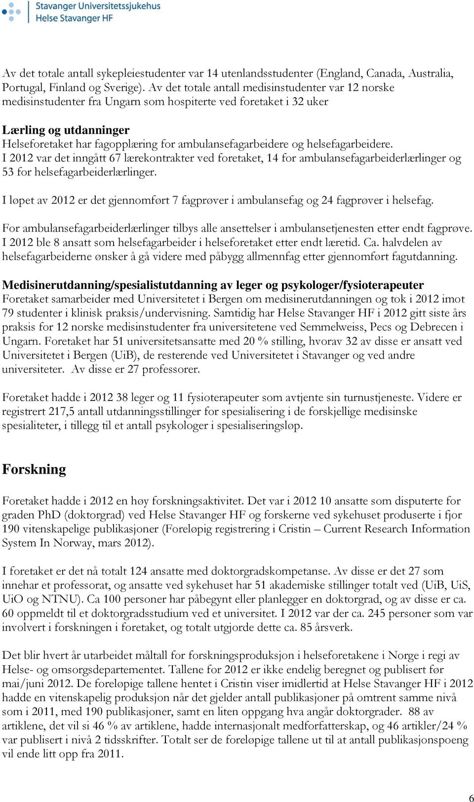 og helsefagarbeidere. I 2012 var det inngått 67 lærekontrakter ved foretaket, 14 for ambulansefagarbeiderlærlinger og 53 for helsefagarbeiderlærlinger.