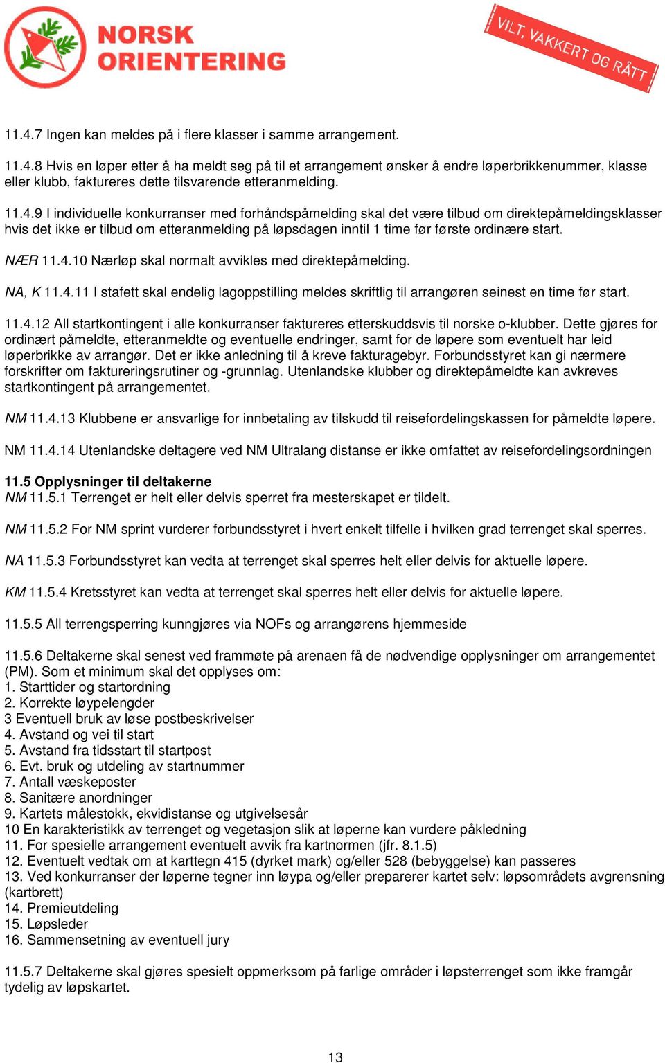 start. NÆR 11.4.10 Nærløp skal normalt avvikles med direktepåmelding. NA, K 11.4.11 I stafett skal endelig lagoppstilling meldes skriftlig til arrangøren seinest en time før start. 11.4.12 All startkontingent i alle konkurranser faktureres etterskuddsvis til norske o-klubber.