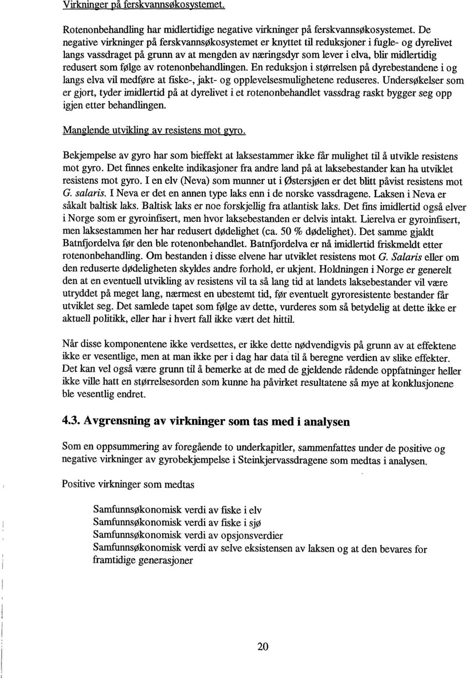 følge av rotenonbehandlingen. En reduksjon i størrelsen på dyrebestandene i og langs elva vil medføre at fiske-, jakt- og opplevelsesmulighetene reduseres.