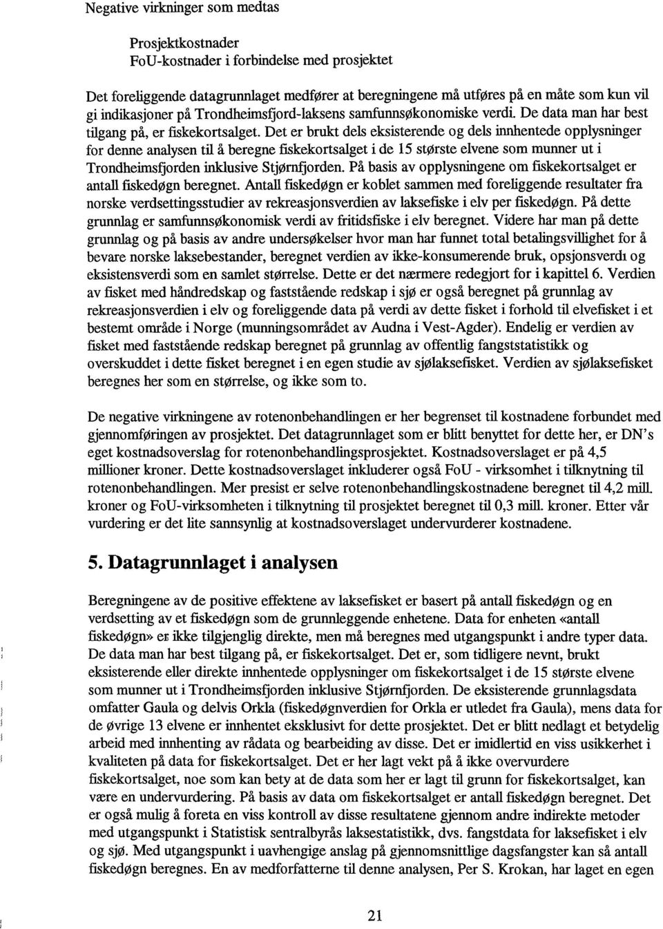 Det er brukt dels eksisterende og dels innhentede opplysninger for denne analysen til å beregne fiskekortsalget i de 15 største elvene som munner ut i Trondheimsfjorden inklusive Stjørnfjorden.