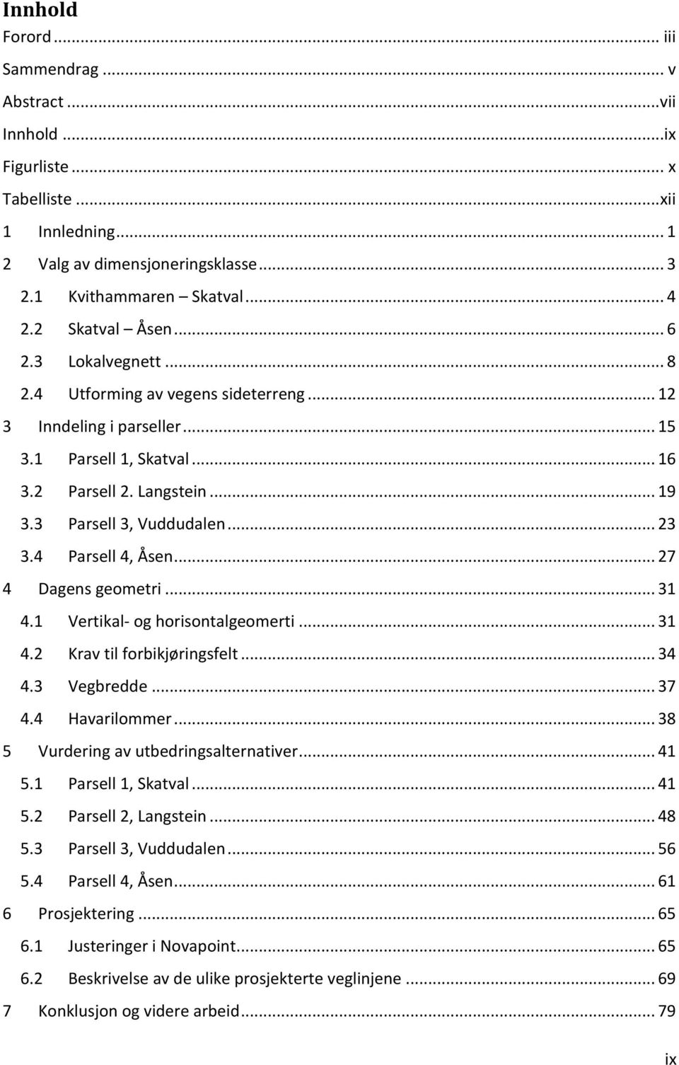 .. 23 3.4 Parsell 4, Åsen... 27 4 Dagens geometri... 31 4.1 Vertikal- og horisontalgeomerti... 31 4.2 Krav til forbikjøringsfelt... 34 4.3 Vegbredde... 37 4.4 Havarilommer.