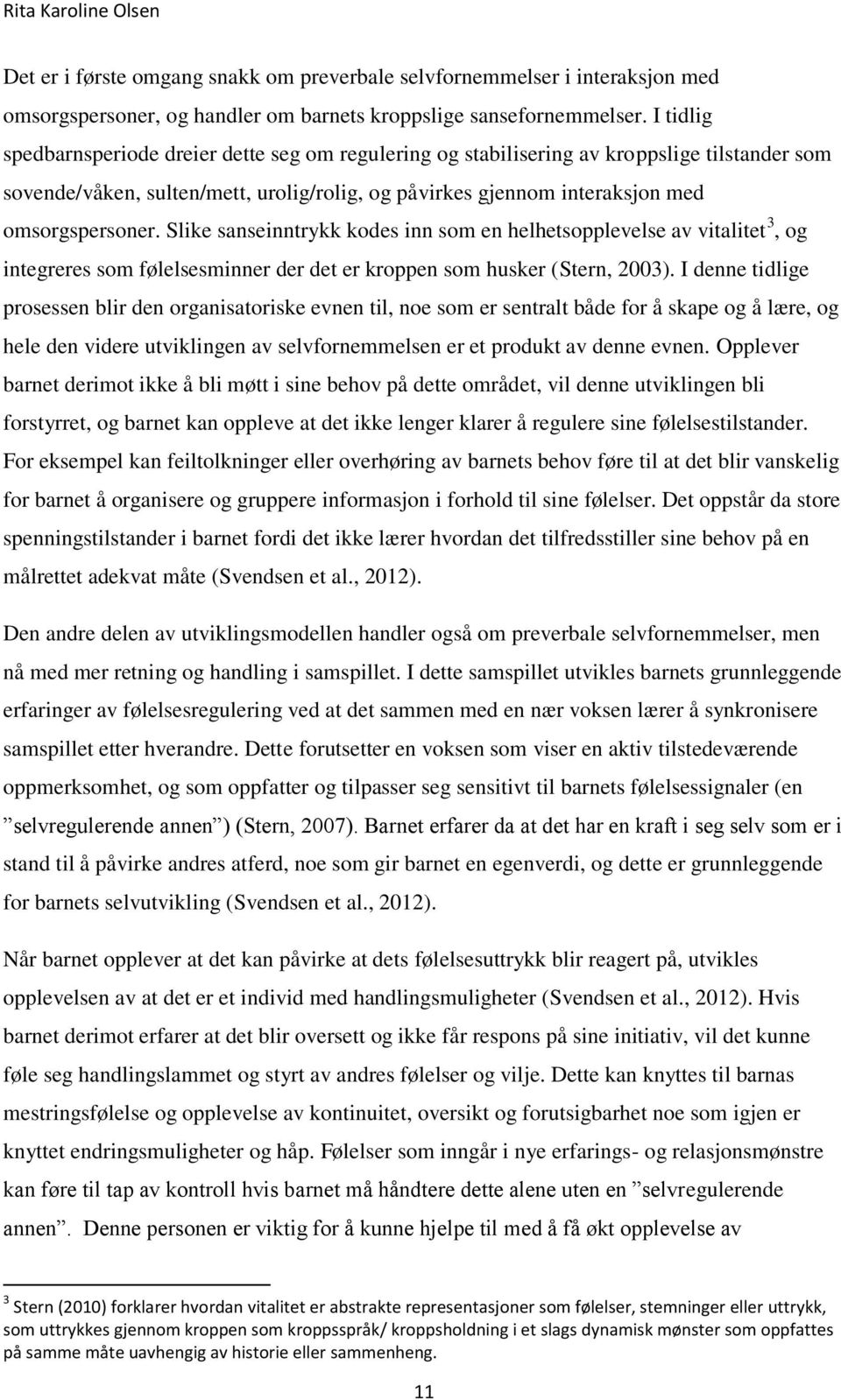 Slike sanseinntrykk kodes inn som en helhetsopplevelse av vitalitet 3, og integreres som følelsesminner der det er kroppen som husker (Stern, 2003).