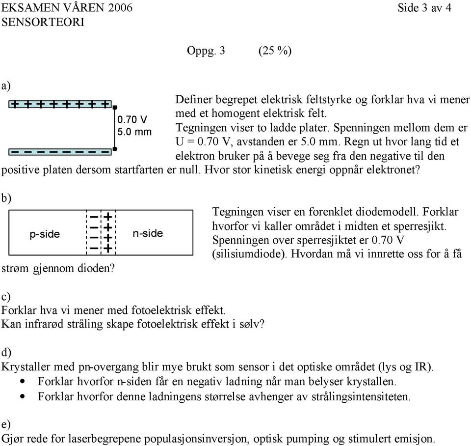 Hvor stor kinetisk energi oppnår elektronet? b) p-side strøm gjennom dioden? n-side Tegningen viser en forenklet diodemodell. Forklar hvorfor vi kaller området i midten et sperresjikt.