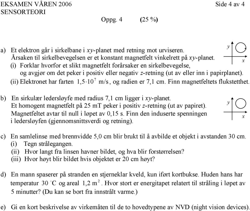 7 (ii) Elektronet har farten 1,5 10 m/s, og radien er 7,1 cm. Finn magnetfeltets flukstetthet. y b) En sirkulær ledersløyfe med radius 7,1 cm ligger i xy-planet.