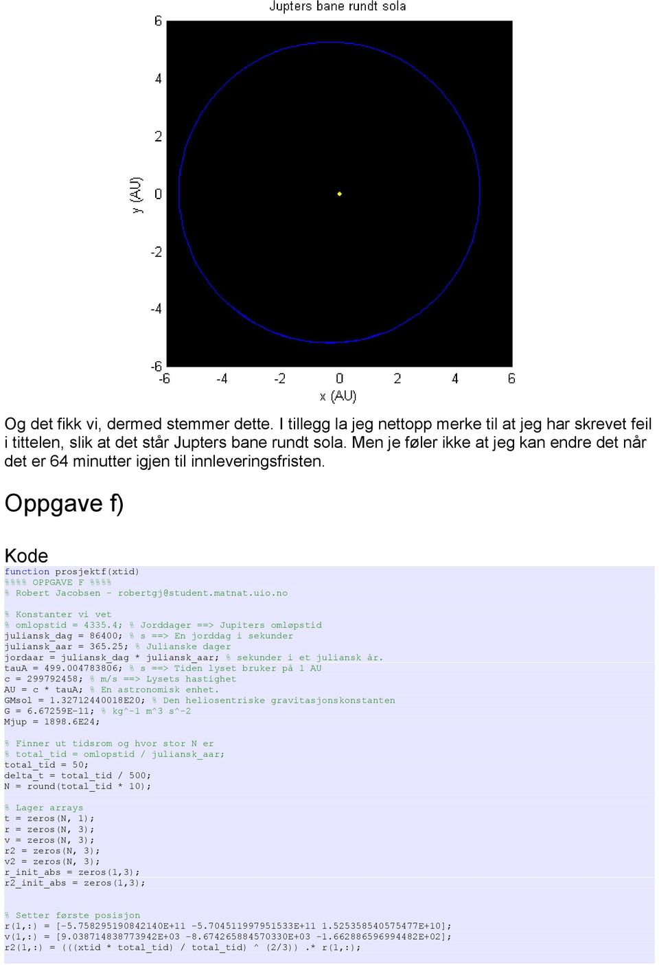 no % Konstanter vi vet % omlopstid = 4335.4; % Jorddager ==> Jupiters omløpstid juliansk_dag = 86400; % s ==> En jorddag i sekunder juliansk_aar = 365.