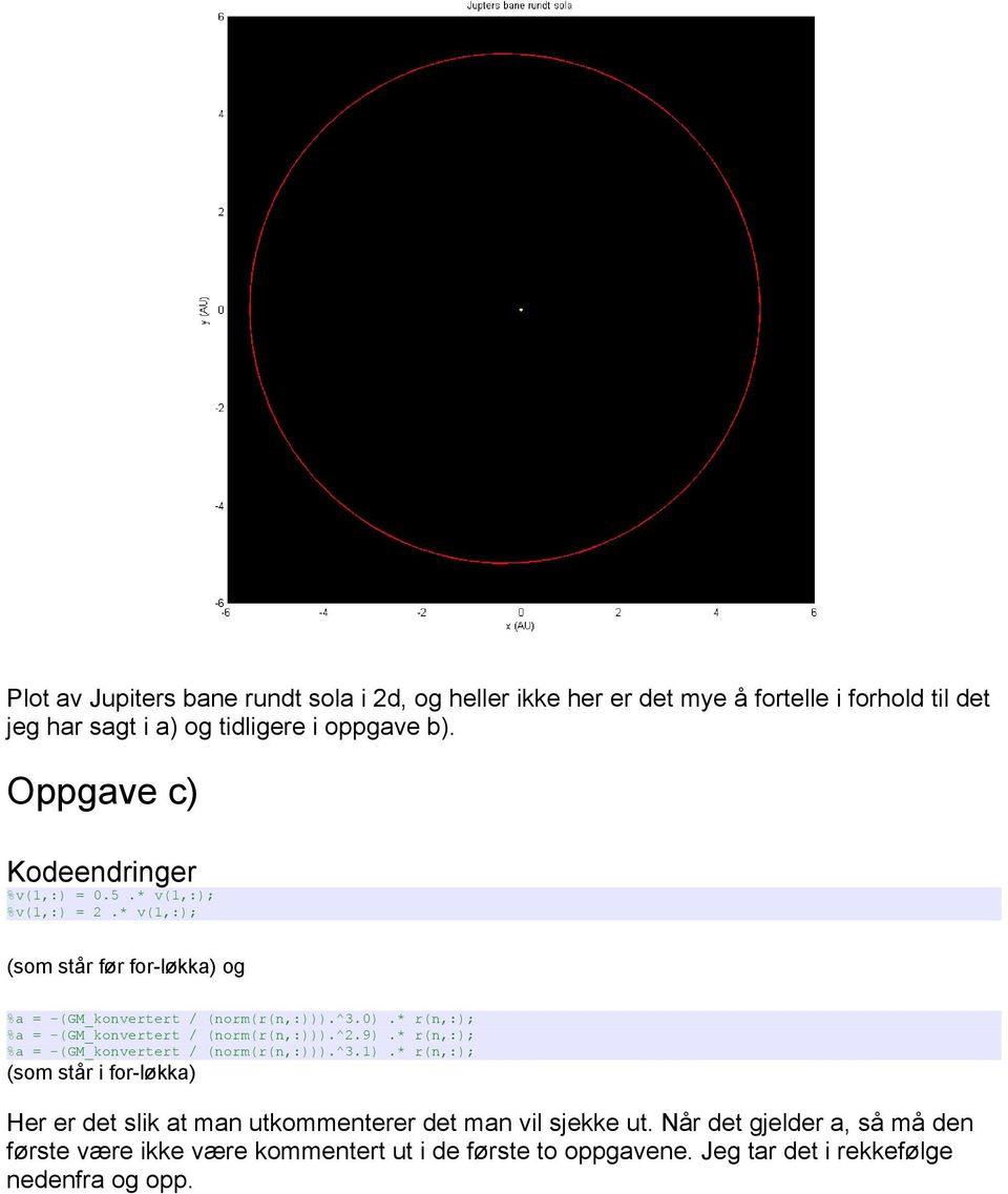 * r(n,:); %a = -(GM_konvertert / (norm(r(n,:))).^2.9).* r(n,:); %a = -(GM_konvertert / (norm(r(n,:))).^3.1).