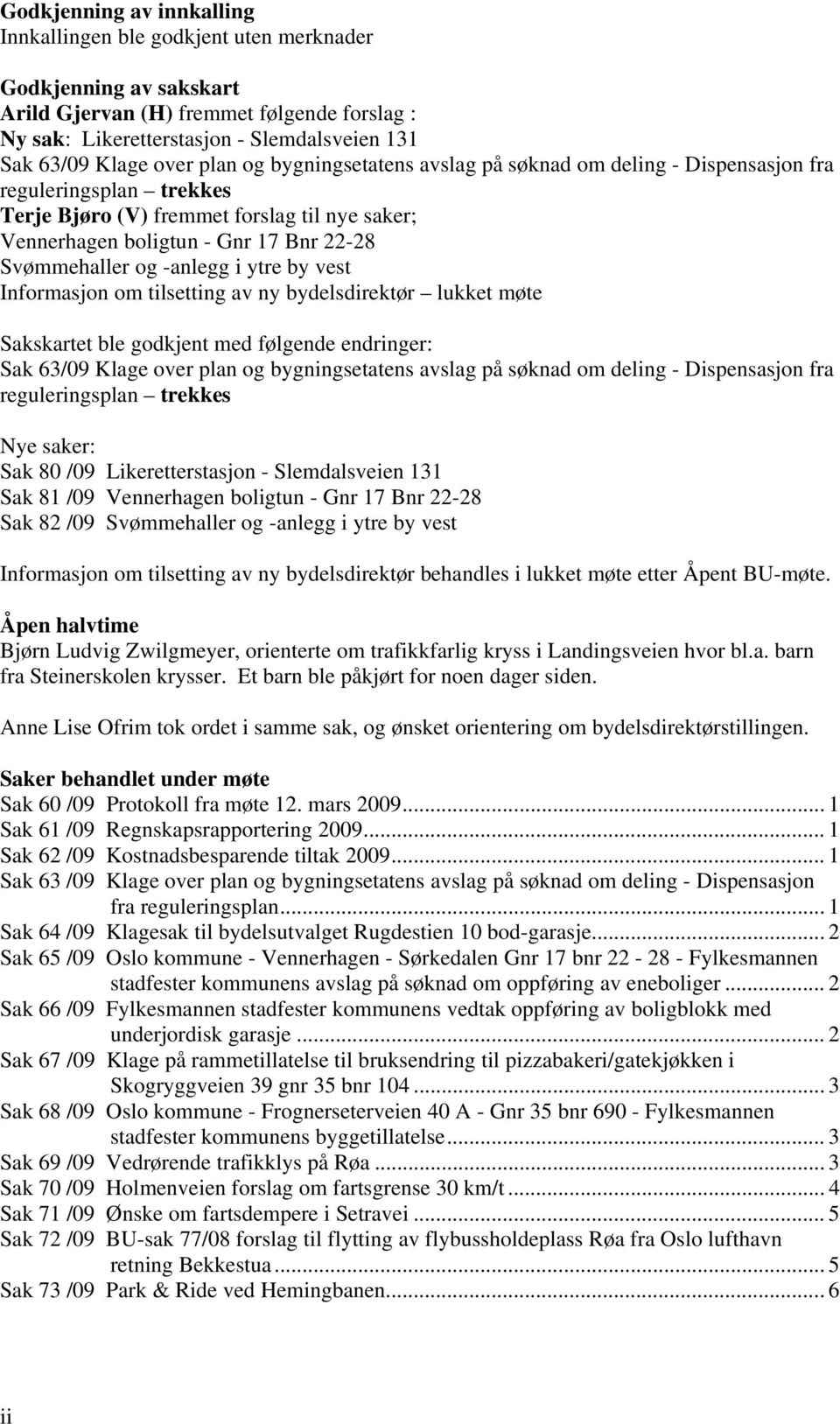 og -anlegg i ytre by vest Informasjon om tilsetting av ny bydelsdirektør lukket møte Sakskartet ble godkjent med følgende endringer: Sak 63/09 Klage over plan og bygningsetatens avslag på søknad om