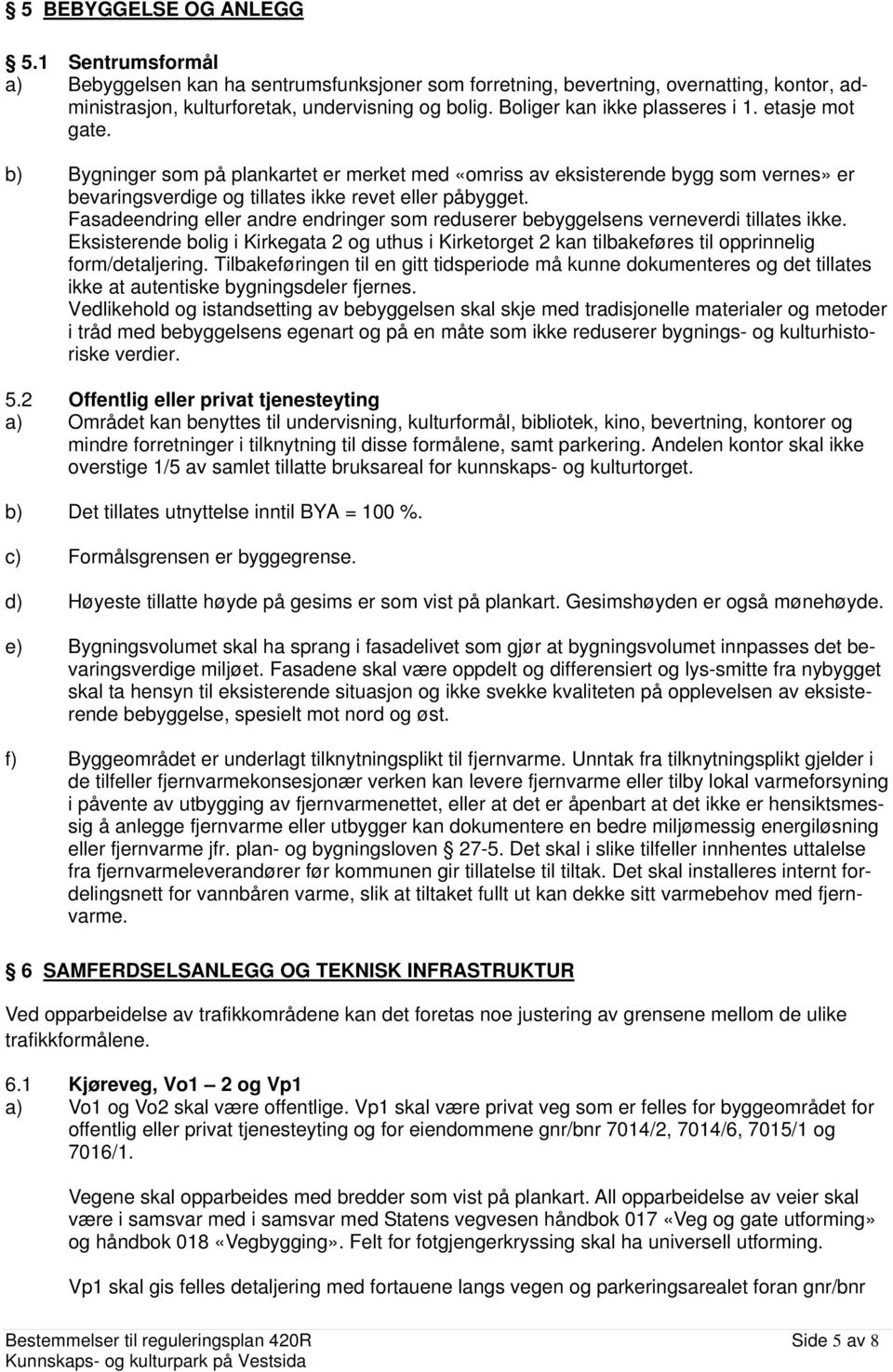 Fasadeendring eller andre endringer som reduserer bebyggelsens verneverdi tillates ikke. Eksisterende bolig i Kirkegata 2 og uthus i Kirketorget 2 kan tilbakeføres til opprinnelig form/detaljering.